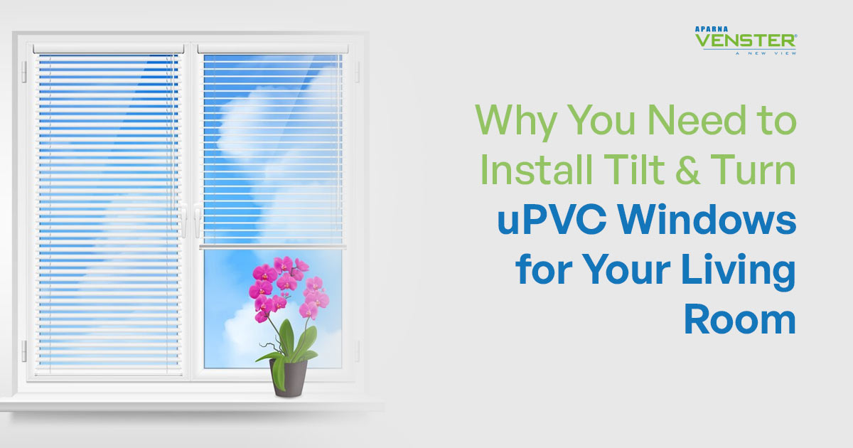 Why You Need to Install Tilt & Turn uPVC Windows for Your Living Room